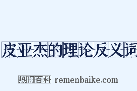 皮亚杰的理论反义词是什么意思的图片